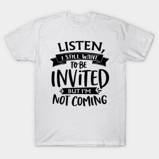 Listen I Still Want To Be Invited But I'm Not Coming T-Shirt